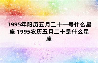 1995年阳历五月二十一号什么星座 1995农历五月二十是什么星座